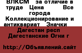 1.1) ВЛКСМ - за отличие в труде › Цена ­ 590 - Все города Коллекционирование и антиквариат » Значки   . Дагестан респ.,Дагестанские Огни г.